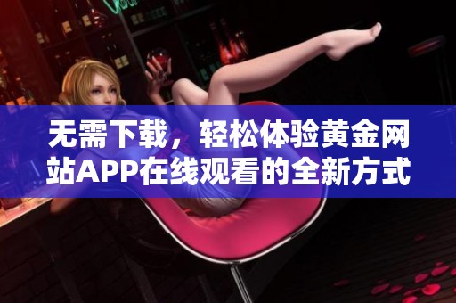 无需下载，轻松体验黄金网站APP在线观看的全新方式