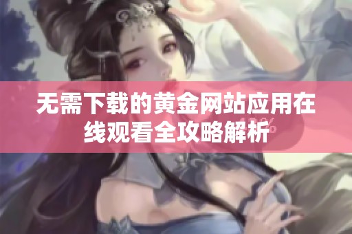 无需下载的黄金网站应用在线观看全攻略解析