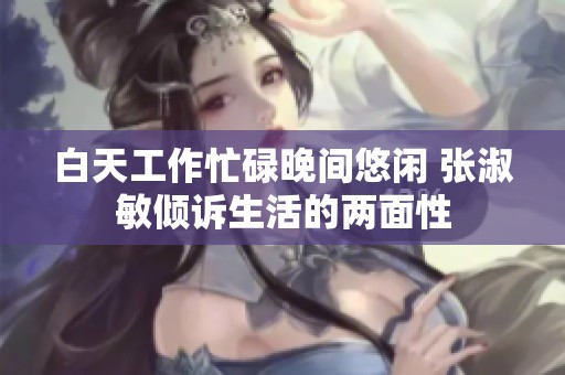 白天工作忙碌晚间悠闲 张淑敏倾诉生活的两面性