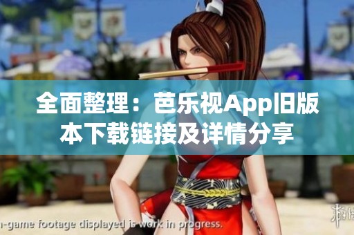 全面整理：芭乐视App旧版本下载链接及详情分享