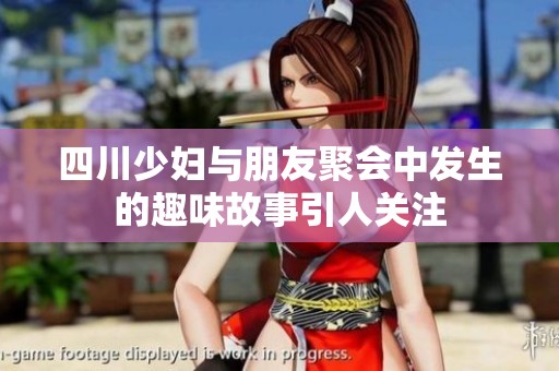 四川少妇与朋友聚会中发生的趣味故事引人关注
