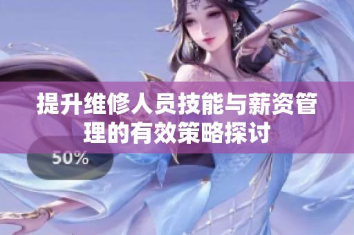 提升维修人员技能与薪资管理的有效策略探讨