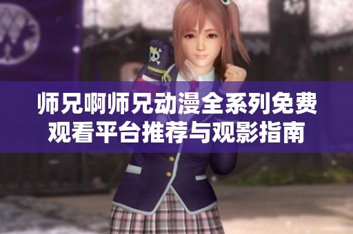 师兄啊师兄动漫全系列免费观看平台推荐与观影指南