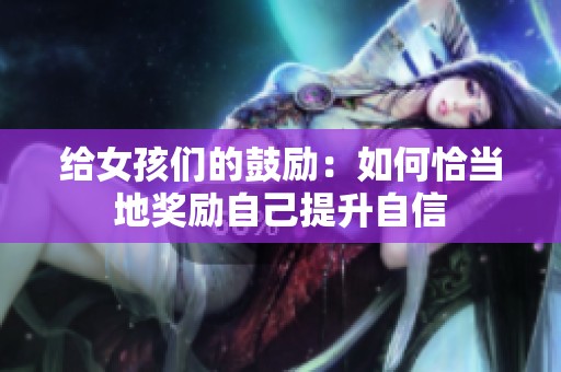 给女孩们的鼓励：如何恰当地奖励自己提升自信