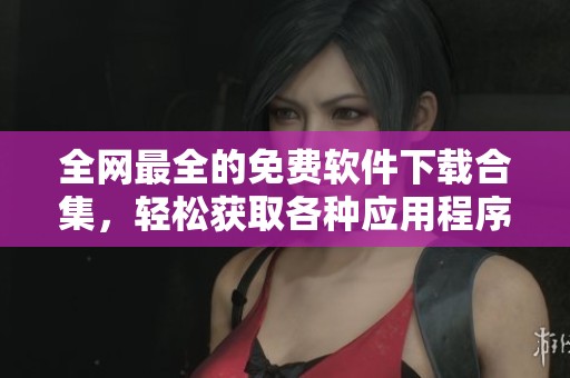 全网最全的免费软件下载合集，轻松获取各种应用程序