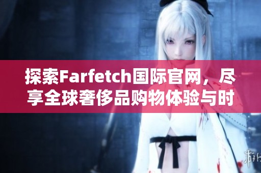 探索Farfetch国际官网，尽享全球奢侈品购物体验与时尚灵感