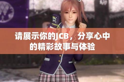 请展示你的JCB，分享心中的精彩故事与体验