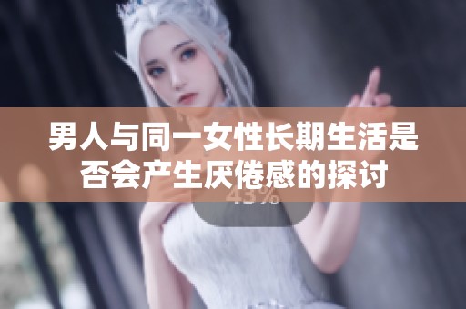 男人与同一女性长期生活是否会产生厌倦感的探讨