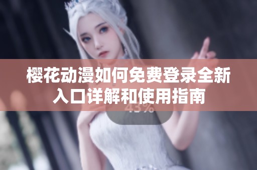 樱花动漫如何免费登录全新入口详解和使用指南