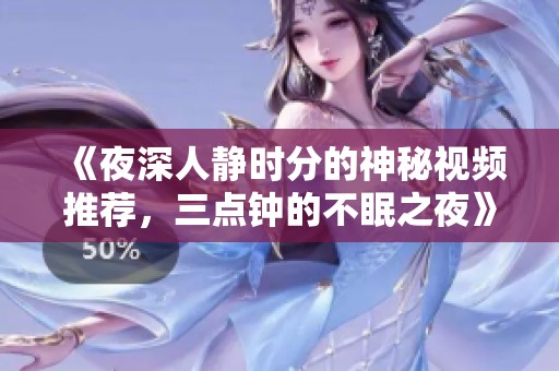 《夜深人静时分的神秘视频推荐，三点钟的不眠之夜》