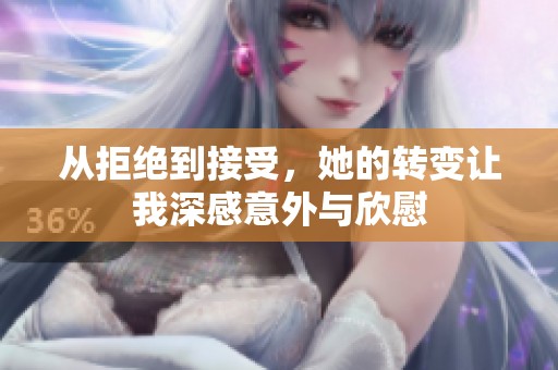 从拒绝到接受，她的转变让我深感意外与欣慰