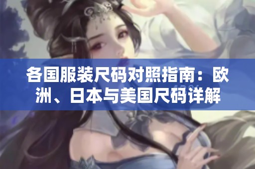 各国服装尺码对照指南：欧洲、日本与美国尺码详解