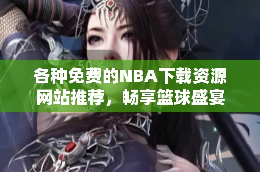 各种免费的NBA下载资源网站推荐，畅享篮球盛宴