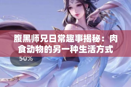腹黑师兄日常趣事揭秘：肉食动物的另一种生活方式