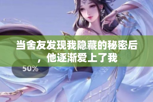 当舍友发现我隐藏的秘密后，他逐渐爱上了我