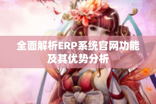 全面解析ERP系统官网功能及其优势分析