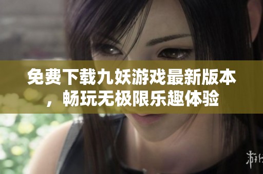 免费下载九妖游戏最新版本，畅玩无极限乐趣体验