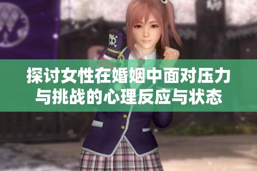 探讨女性在婚姻中面对压力与挑战的心理反应与状态