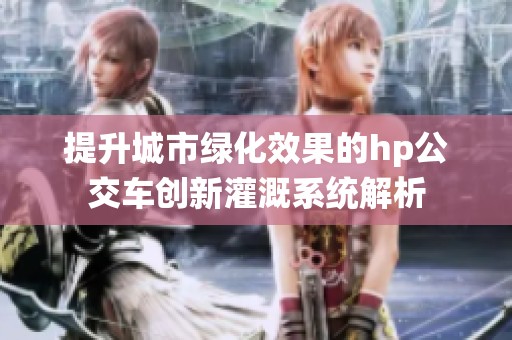 提升城市绿化效果的hp公交车创新灌溉系统解析