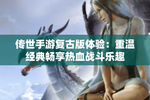 传世手游复古版体验：重温经典畅享热血战斗乐趣