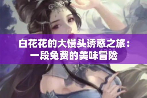 白花花的大馒头诱惑之旅：一段免费的美味冒险
