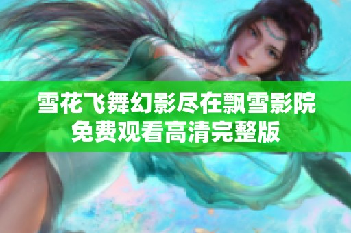 雪花飞舞幻影尽在飘雪影院免费观看高清完整版