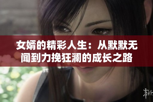 女婿的精彩人生：从默默无闻到力挽狂澜的成长之路