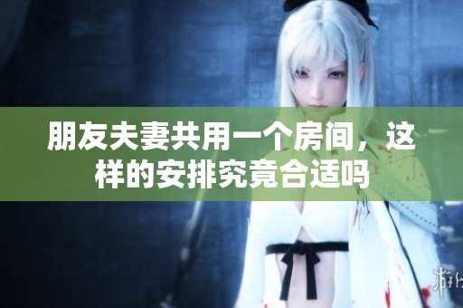 朋友夫妻共用一个房间，这样的安排究竟合适吗