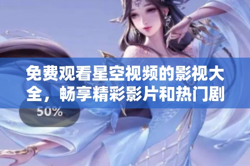 免费观看星空视频的影视大全，畅享精彩影片和热门剧集
