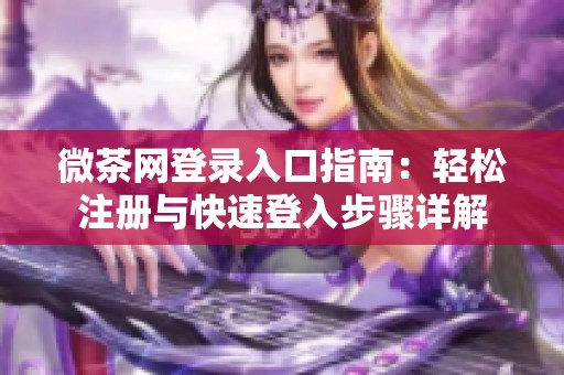 微茶网登录入口指南：轻松注册与快速登入步骤详解