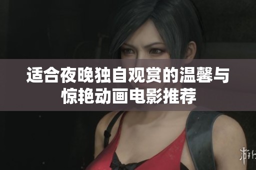 适合夜晚独自观赏的温馨与惊艳动画电影推荐