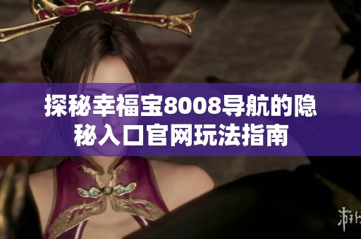 探秘幸福宝8008导航的隐秘入口官网玩法指南