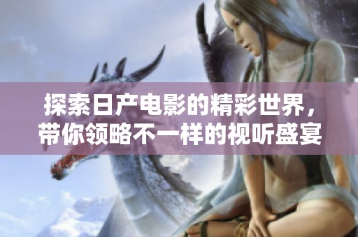 探索日产电影的精彩世界，带你领略不一样的视听盛宴