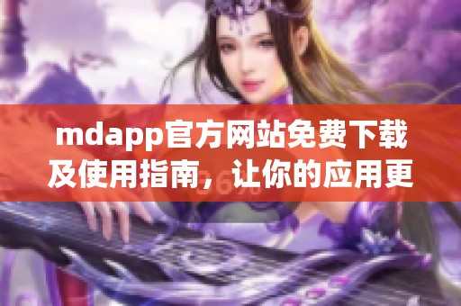 mdapp官方网站免费下载及使用指南，让你的应用更便捷