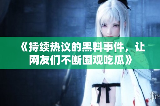 《持续热议的黑料事件，让网友们不断围观吃瓜》