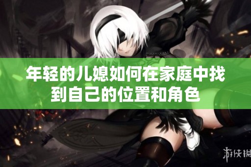 年轻的儿媳如何在家庭中找到自己的位置和角色