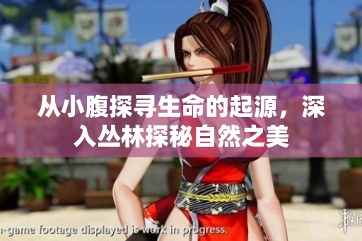 从小腹探寻生命的起源，深入丛林探秘自然之美