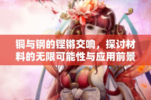 铜与钢的铿锵交响，探讨材料的无限可能性与应用前景