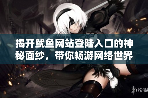 揭开鱿鱼网站登陆入口的神秘面纱，带你畅游网络世界