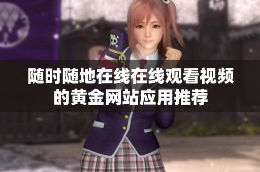 随时随地在线在线观看视频的黄金网站应用推荐