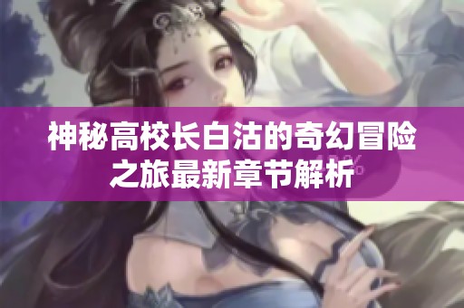神秘高校长白沽的奇幻冒险之旅最新章节解析