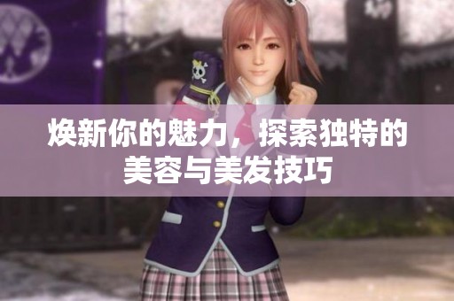 焕新你的魅力，探索独特的美容与美发技巧