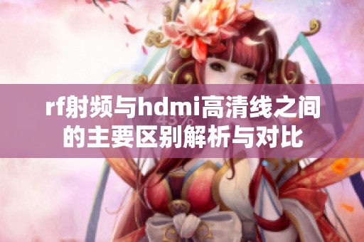 rf射频与hdmi高清线之间的主要区别解析与对比