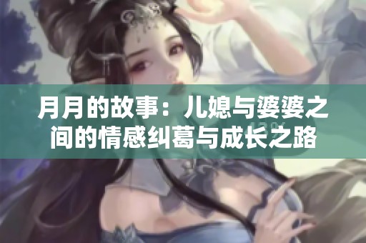 月月的故事：儿媳与婆婆之间的情感纠葛与成长之路