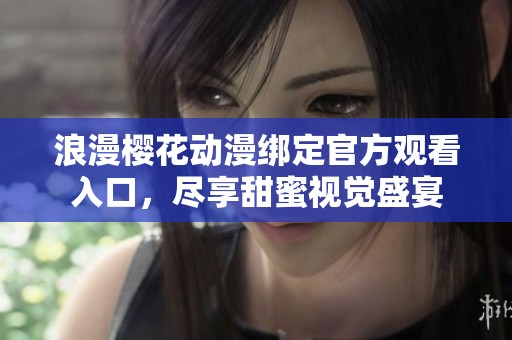 浪漫樱花动漫绑定官方观看入口，尽享甜蜜视觉盛宴