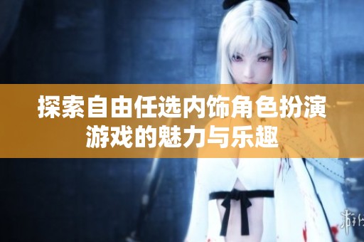 探索自由任选内饰角色扮演游戏的魅力与乐趣