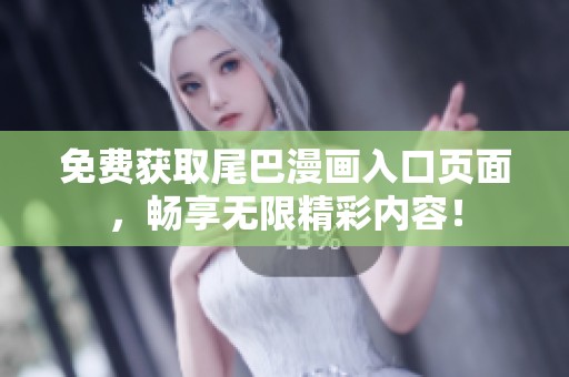 免费获取尾巴漫画入口页面，畅享无限精彩内容！