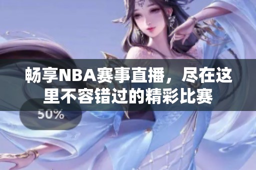 畅享NBA赛事直播，尽在这里不容错过的精彩比赛