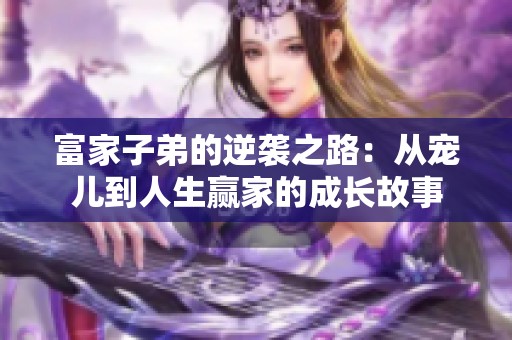 富家子弟的逆袭之路：从宠儿到人生赢家的成长故事
