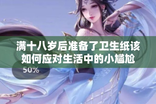 满十八岁后准备了卫生纸该如何应对生活中的小尴尬